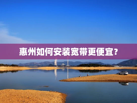 惠州如何安装宽带更便宜？