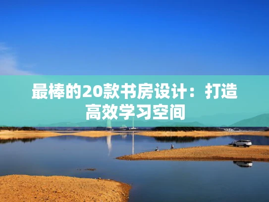 最棒的20款书房设计：打造高效学习空间