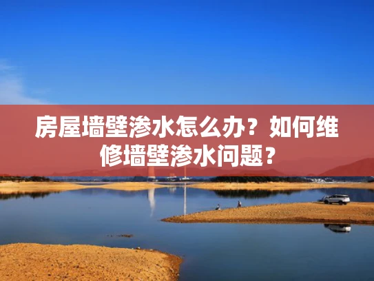 房屋墙壁渗水怎么办？如何维修墙壁渗水问题？