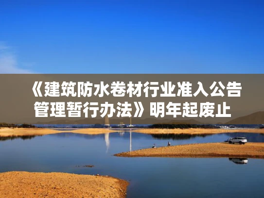 《建筑防水卷材行业准入公告管理暂行办法》明年起废止
