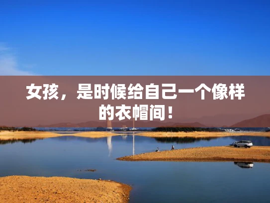 女孩，是时候给自己一个像样的衣帽间！