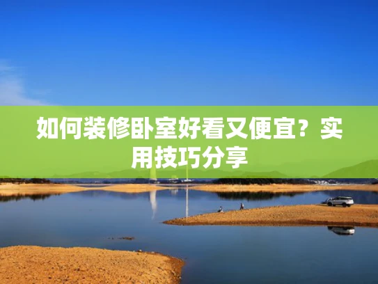 如何装修卧室好看又便宜？实用技巧分享