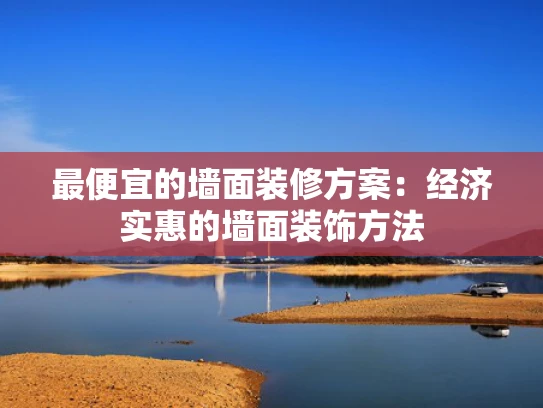 最便宜的墙面装修方案：经济实惠的墙面装饰方法