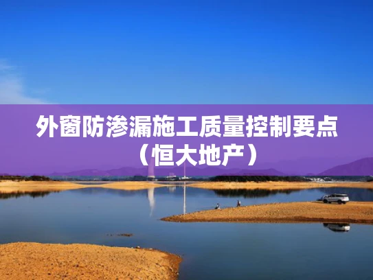 外窗防渗漏施工质量控制要点（恒大地产）