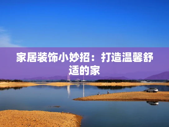 家居装饰小妙招：打造温馨舒适的家