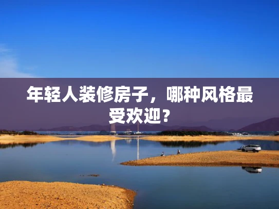 年轻人装修房子，哪种风格最受欢迎？
