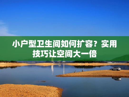 小户型卫生间如何扩容？实用技巧让空间大一倍