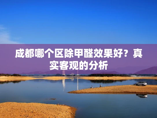 成都哪个区除甲醛效果好？真实客观的分析
