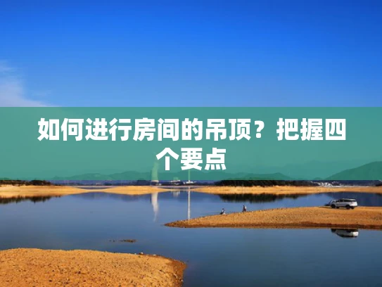 如何进行房间的吊顶？把握四个要点