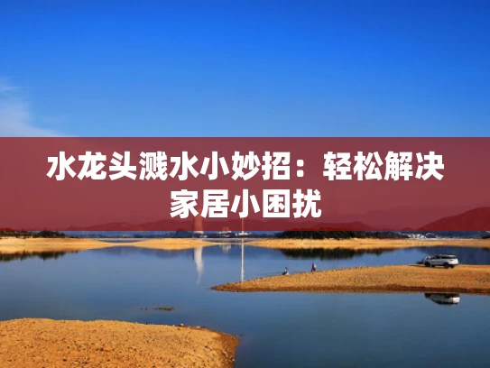 水龙头溅水小妙招：轻松解决家居小困扰