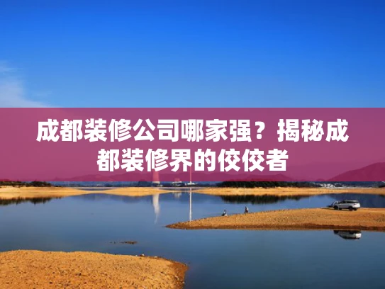 成都装修公司哪家强？揭秘成都装修界的佼佼者