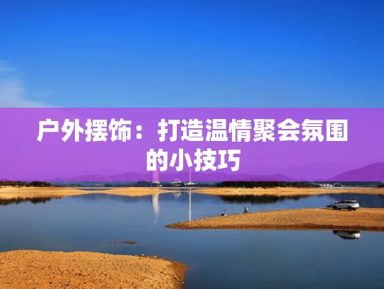 户外摆饰：打造温情聚会氛围的小技巧