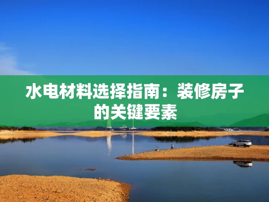 水电材料选择指南：装修房子的关键要素