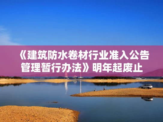 《建筑防水卷材行业准入公告管理暂行办法》明年起废止