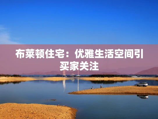 布莱顿住宅：优雅生活空间引买家关注