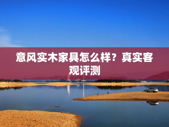 意风实木家具怎么样？真实客观评测