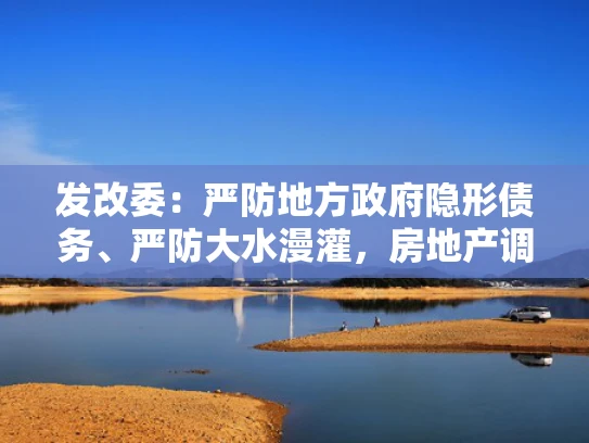 发改委：严防地方政府隐形债务、严防大水漫灌，房地产调控持续加强