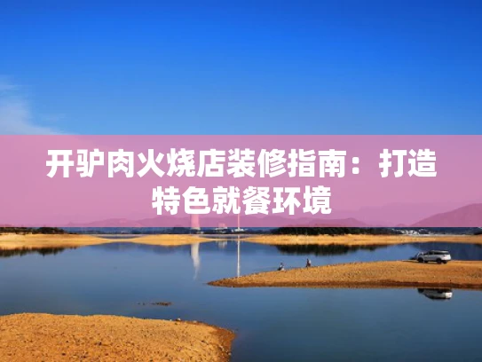 开驴肉火烧店装修指南：打造特色就餐环境