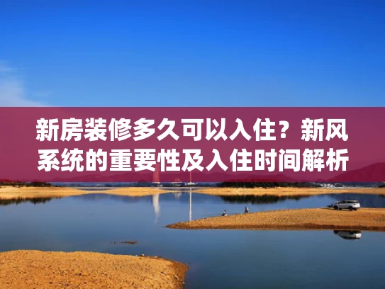 新房装修多久可以入住？新风系统的重要性及入住时间解析