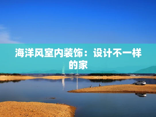 海洋风室内装饰：设计不一样的家