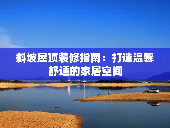 斜坡屋顶装修指南：打造温馨舒适的家居空间