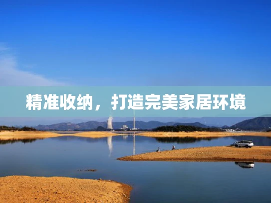 精准收纳，打造完美家居环境