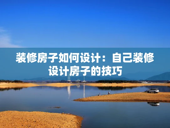 装修房子如何设计：自己装修设计房子的技巧