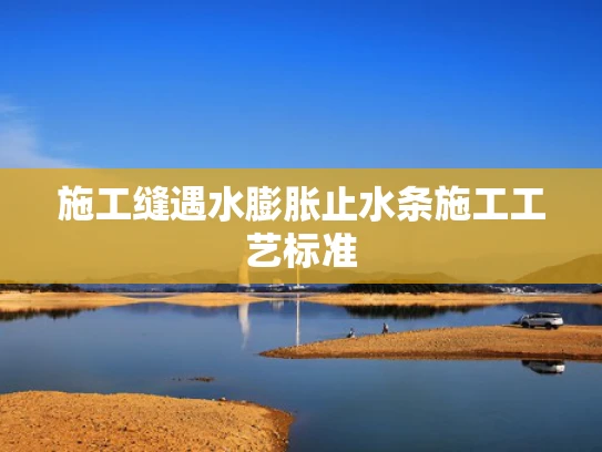 施工缝遇水膨胀止水条施工工艺标准