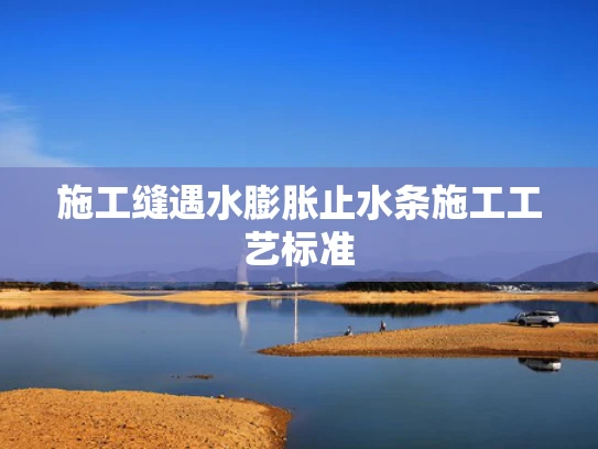 施工缝遇水膨胀止水条施工工艺标准