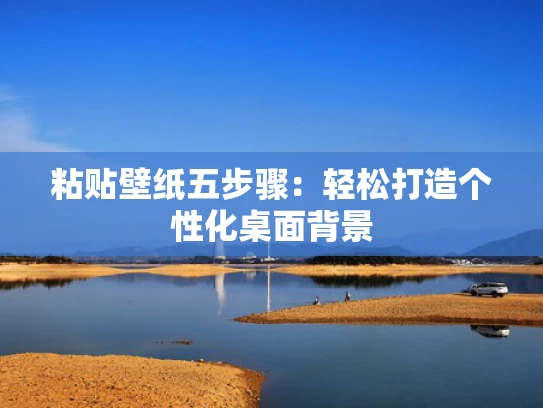 粘贴壁纸五步骤：轻松打造个性化桌面背景