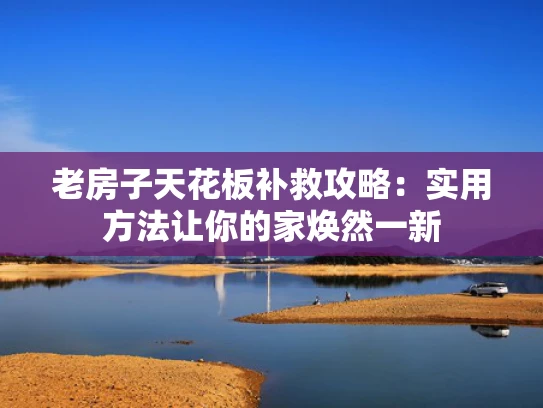 老房子天花板补救攻略：实用方法让你的家焕然一新
