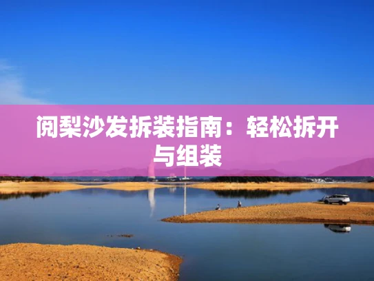 阅梨沙发拆装指南：轻松拆开与组装