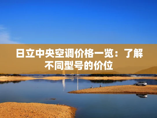 日立中央空调价格一览：了解不同型号的价位