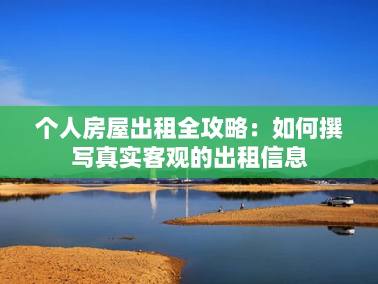 个人房屋出租全攻略：如何撰**实客观的出租信息