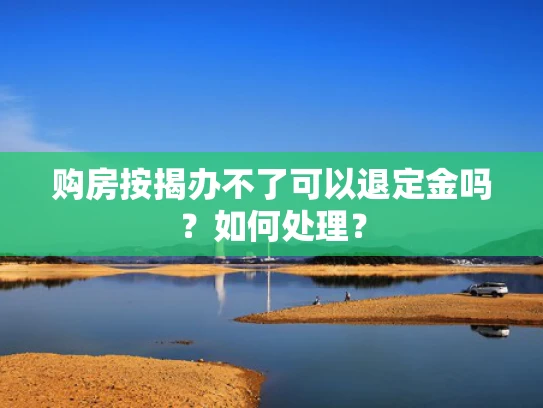 购房按揭办不了可以退定金吗？如何处理？