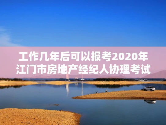工作几年后可以报考2020年江门市房地产经纪人协理考试？