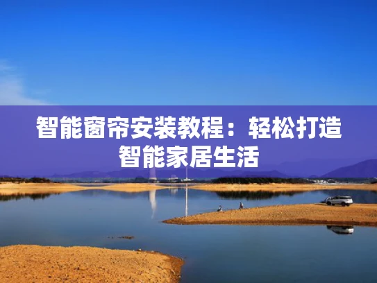 智能窗帘安装教程：轻松打造智能家居生活