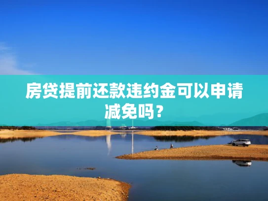 房贷提前还款违约金可以申请减免吗？