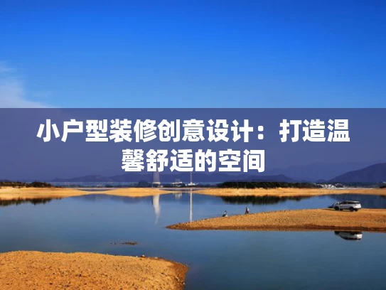 小户型装修创意设计：打造温馨舒适的空间