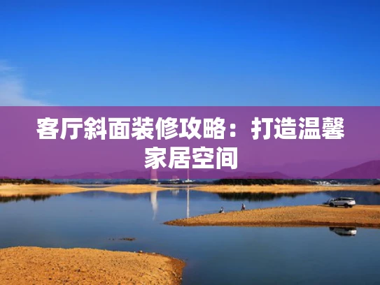客厅斜面装修攻略：打造温馨家居空间
