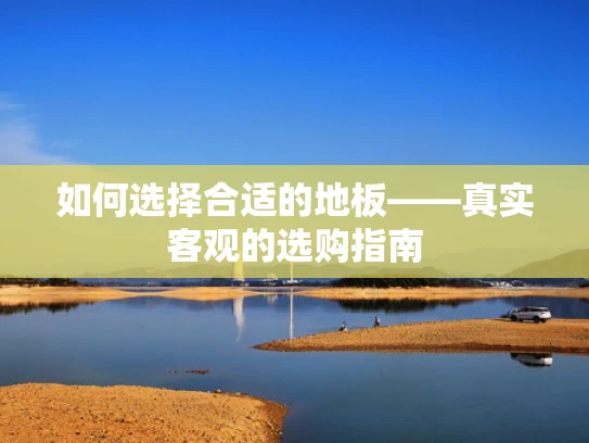 如何选择合适的地板——真实客观的选购指南
