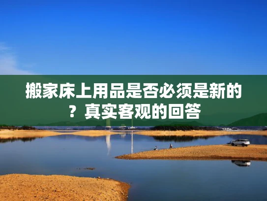 搬家床上用品是否必须是新的？真实客观的回答