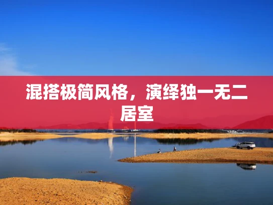 混搭极简风格，演绎独一无二居室