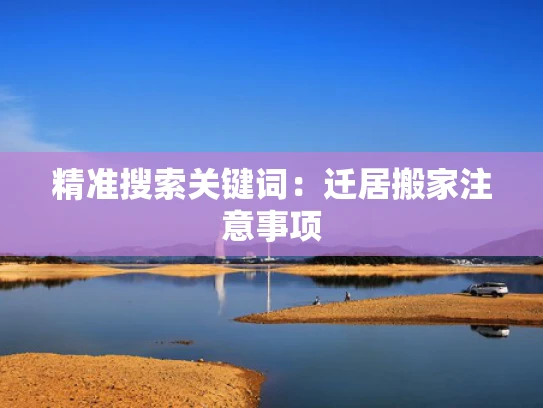 精准搜索关键词：迁居搬家注意事项