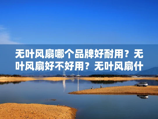 无叶风扇哪个品牌好耐用？无叶风扇好不好用？无叶风扇什么品牌比较为