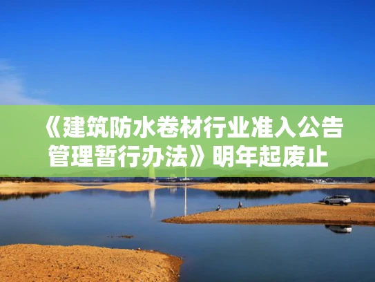 《建筑防水卷材行业准入公告管理暂行办法》明年起废止