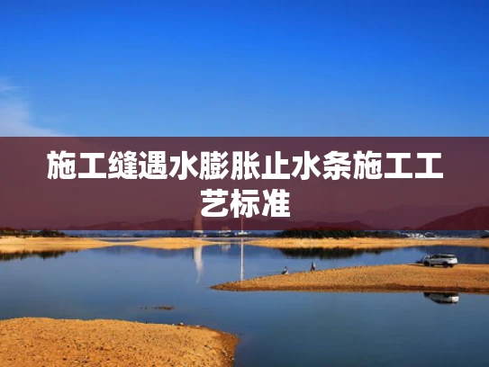 施工缝遇水膨胀止水条施工工艺标准