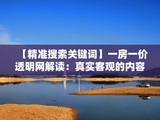 【精准搜索关键词】一房一价透明网解读：真实客观的内容呈现