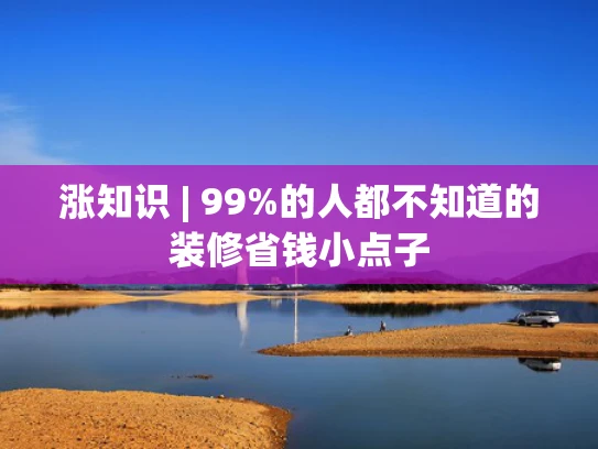 涨知识 | 99%的人都不知道的装修省钱小点子