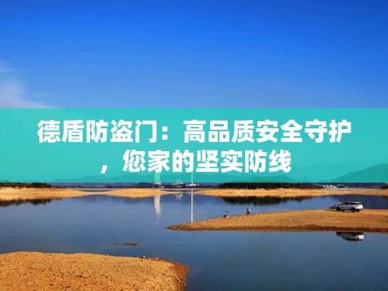 德盾防盗门：高品质安全守护，您家的坚实防线